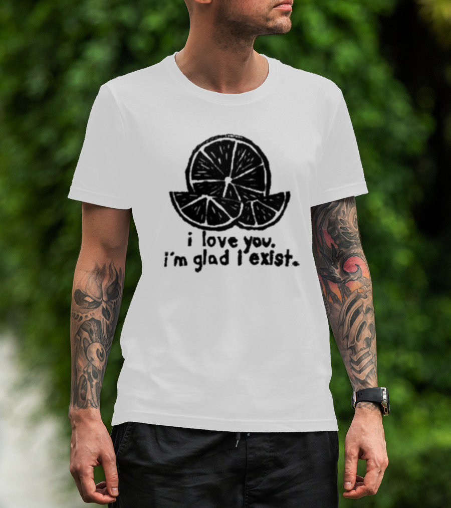 I Love You I’m Glad I Exist Citrus T-Shirt