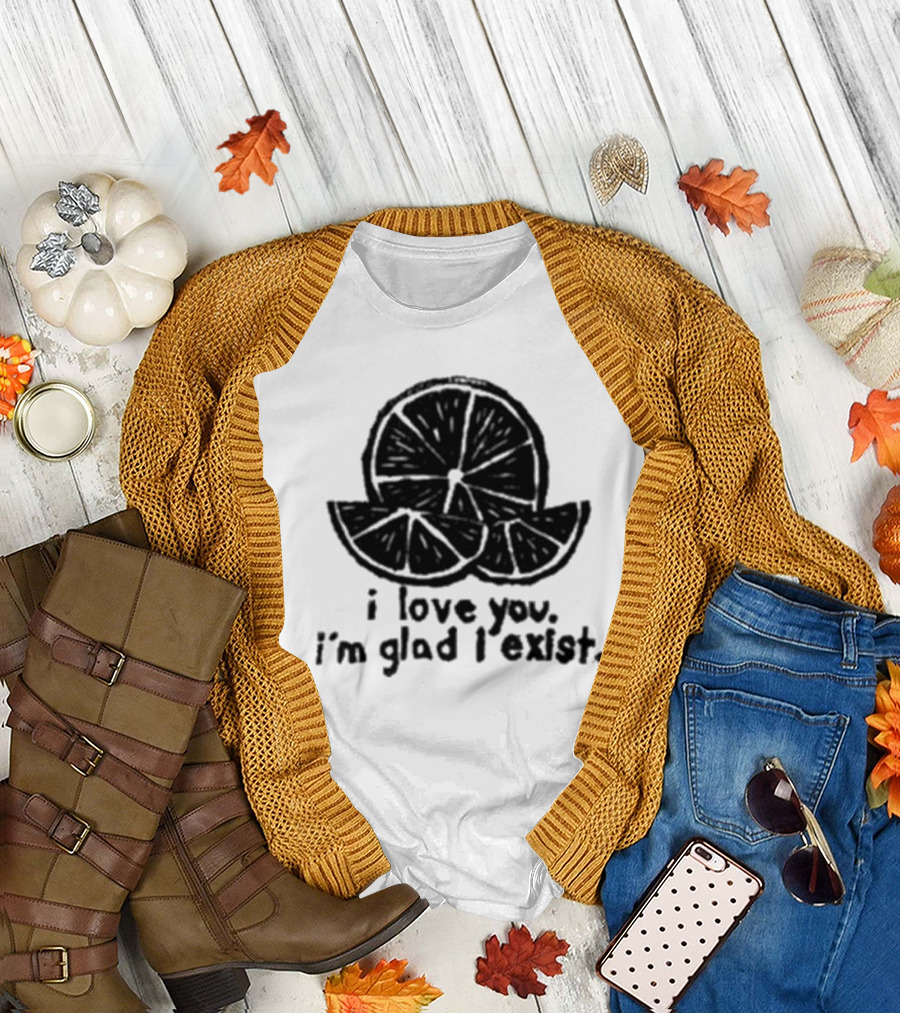 I Love You I’m Glad I Exist Citrus T-Shirt