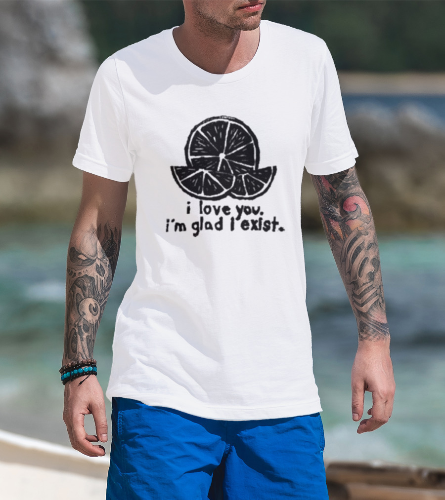 I Love You I’m Glad I Exist Citrus T-Shirt