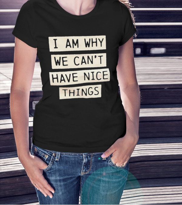 I Am Why We Can’t Have Nice Things Taylor Swift Inspired Phrase T-Shirt