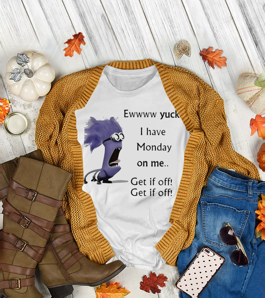 Ewww Yuck Evil Minion I Have Monday on Me Get It off Get It off T-Shirt