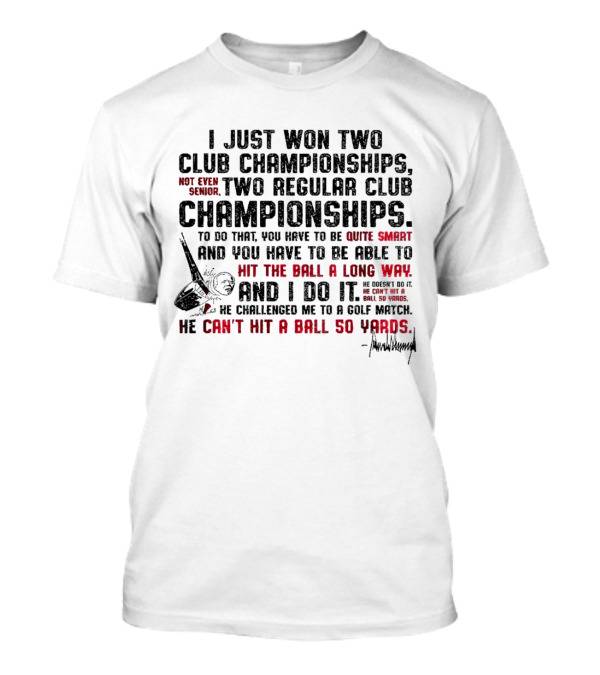 I Just Won Two Club Championships Not Even Senior To Do That You Have To Be Quite Smart Hit The Ball A Long Way Golf Match 50 Yards T-Shirt