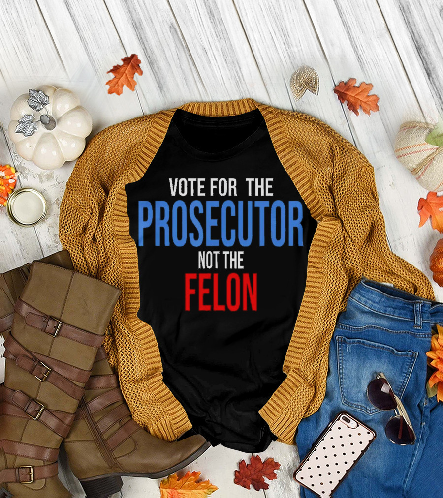 Vote for the Prosecutor Not the Felon Political T-Shirt