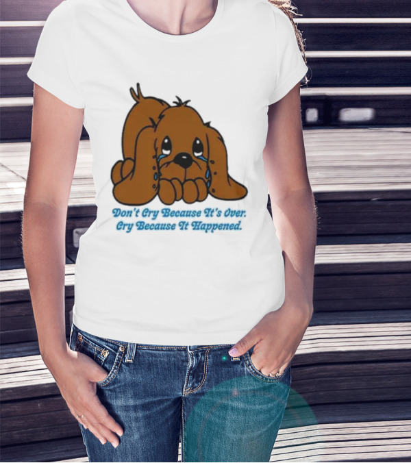 Don’t Cry Because It’s Over Cry Because It Happened Cute Crying Dog T-Shirt