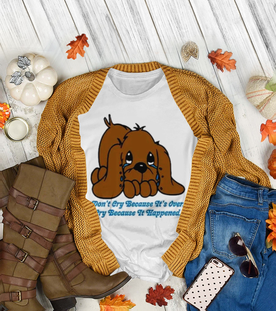 Don’t Cry Because It’s Over Cry Because It Happened Cute Crying Dog T-Shirt