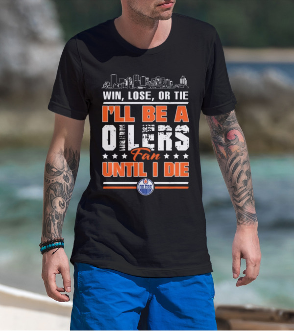Win Lose Or Tie I'll Be A Oilers Fan Until I Die Edmonton Oilers Skyline Elements T-Shirt