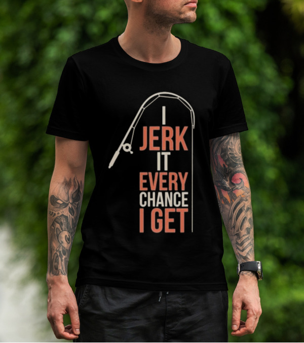 I Jerk It Every Chance I Get Fishing Rod Humorous Pun T-Shirt