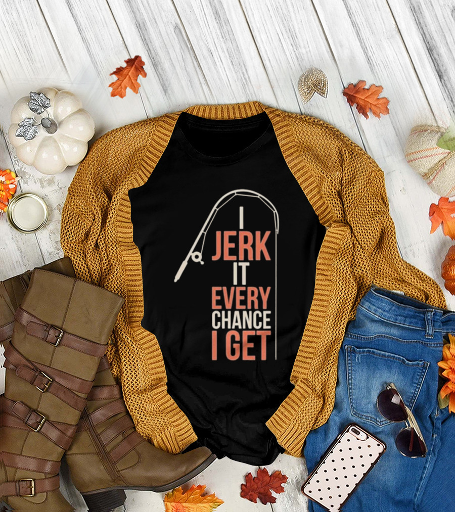 I Jerk It Every Chance I Get Fishing Rod Humorous Pun T-Shirt