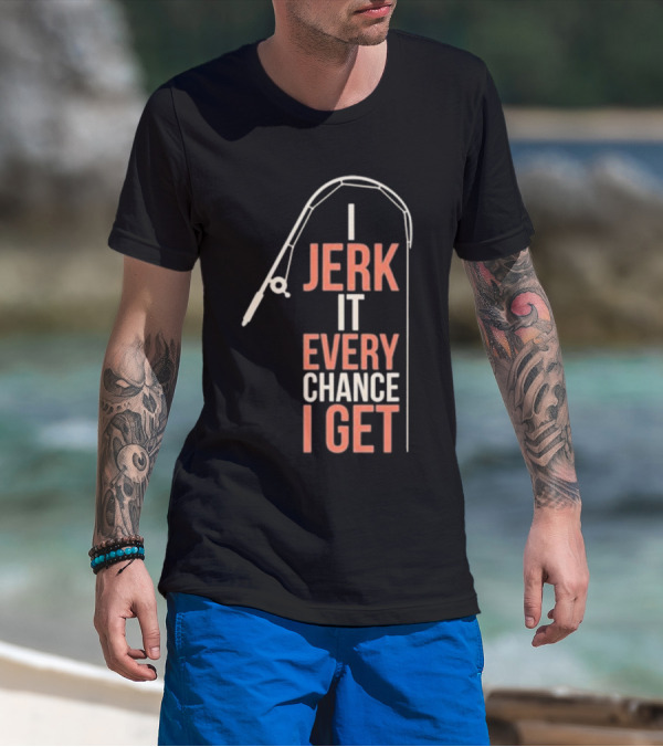I Jerk It Every Chance I Get Fishing Rod Humorous Pun T-Shirt