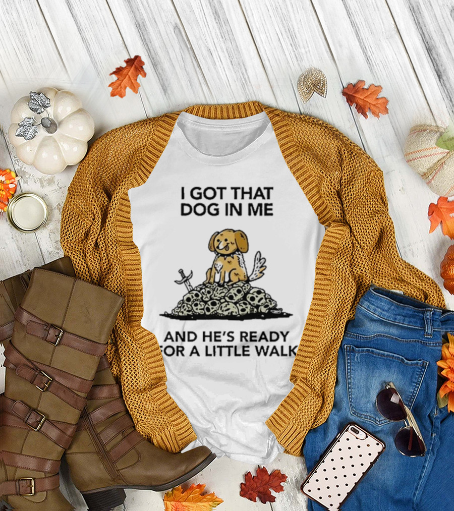 I Got That Dog In Me And He's Ready For A Little Walk On Skull Pile T-Shirt