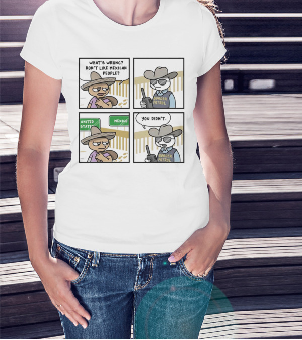 What's Wrong Don't Like Mexican People United States Mexico Border Patrol You Didn't Cartoon T-Shirt