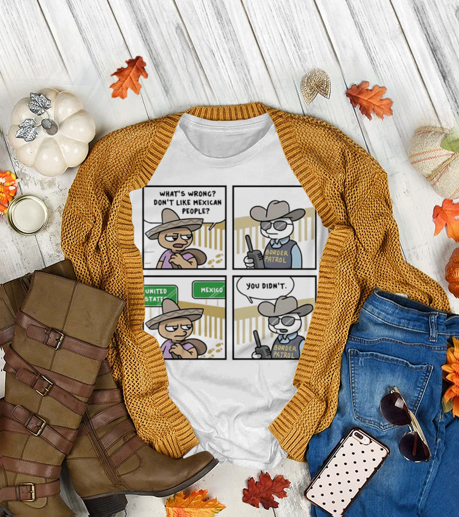 What's Wrong Don't Like Mexican People United States Mexico Border Patrol You Didn't Cartoon T-Shirt