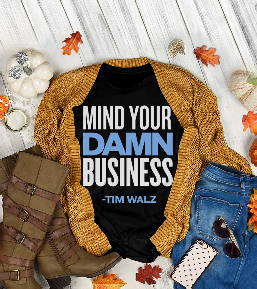 MIND YOUR DAMN BUSINESS -TIM WALZ T-Shirt