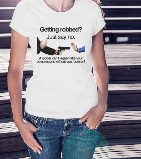 Getting Robbed Just Say No A Robber Can't Legally Take Your Possessions Without Your Consent T-Shirt
