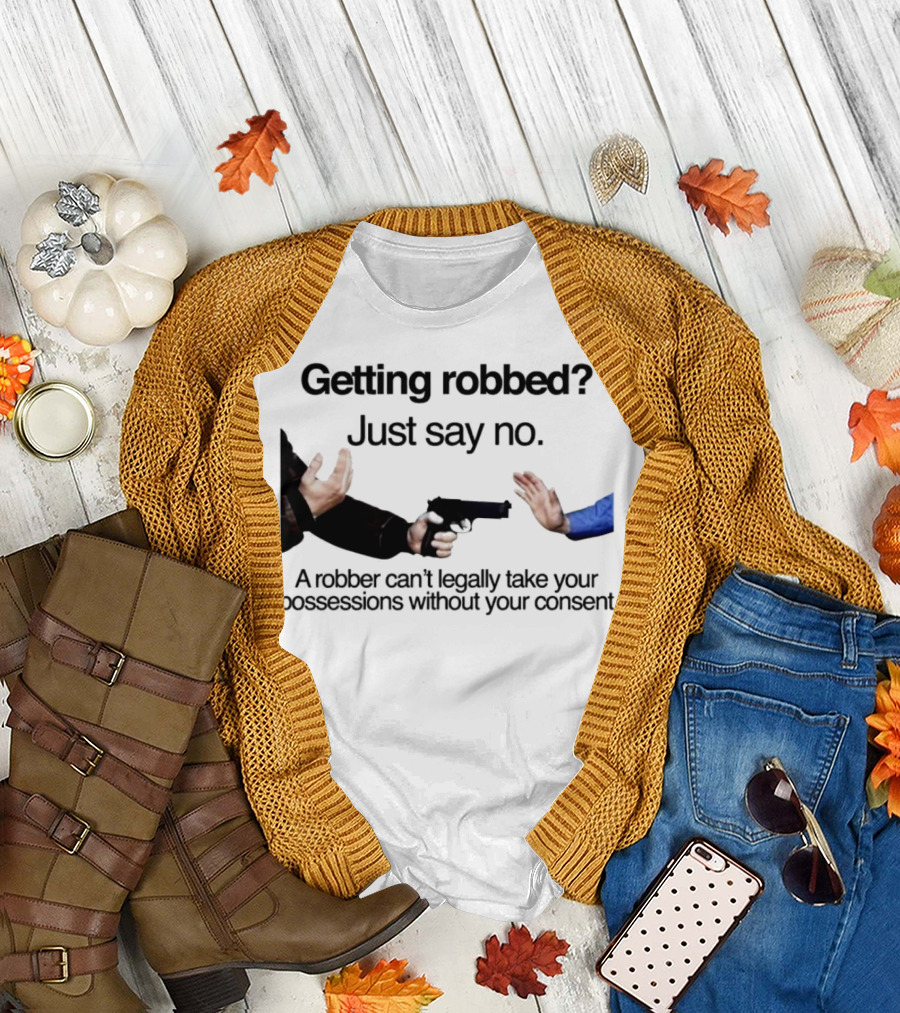 Getting Robbed Just Say No A Robber Can't Legally Take Your Possessions Without Your Consent T-Shirt