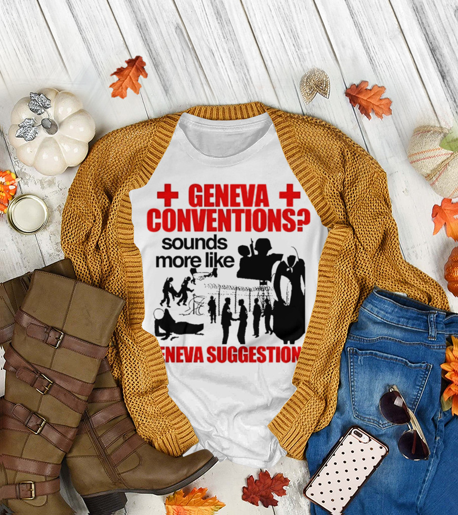 Geneva Conventions? Sounds More Like Geneva Suggestions T-Shirt