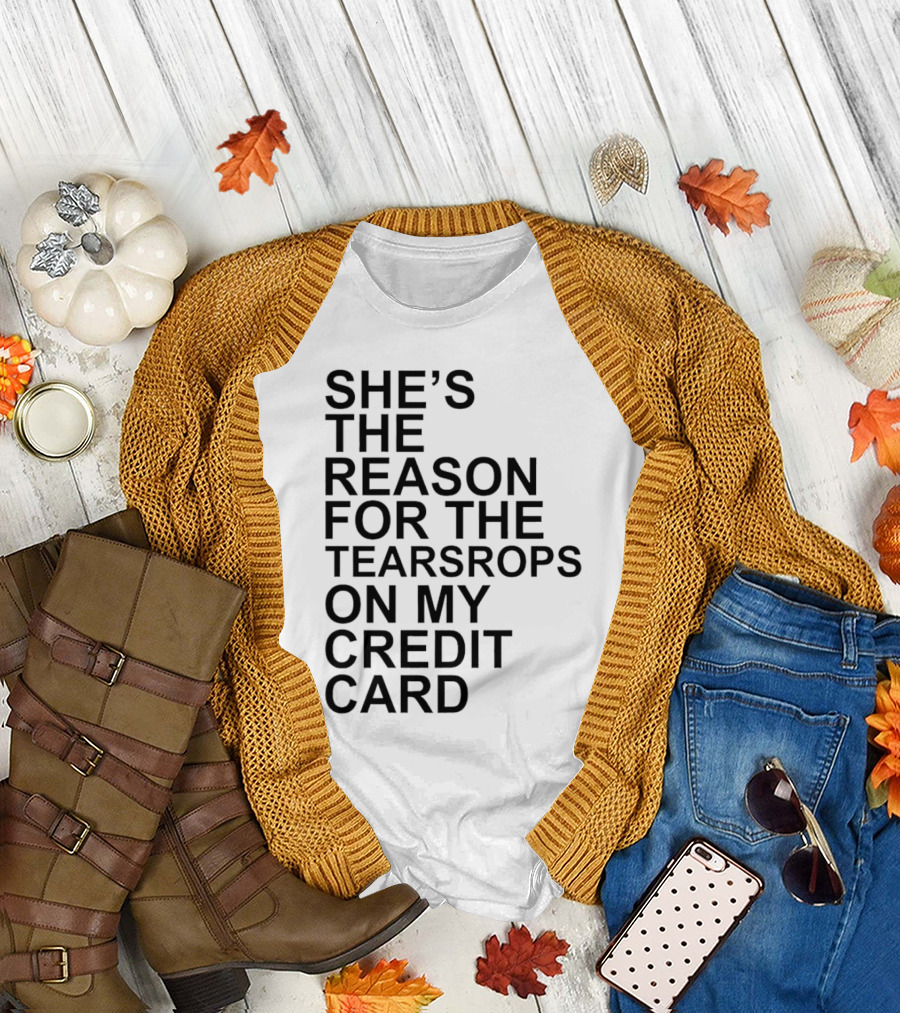 She’s the Reason for the Teardrops on my Credit Card T-Shirt