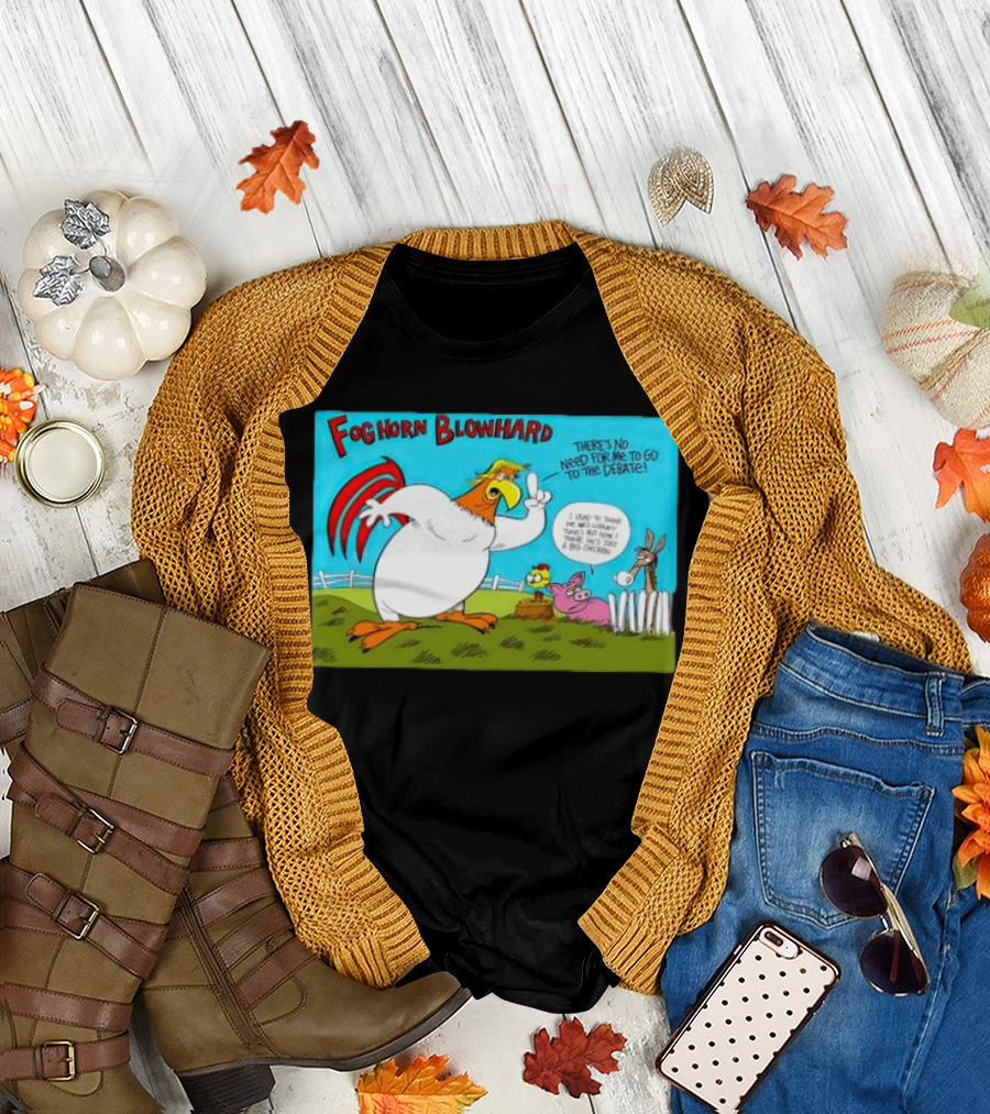 Foghorn Blowhard There's No Need for Me to Go to the Debate Chicken Trump T-Shirt