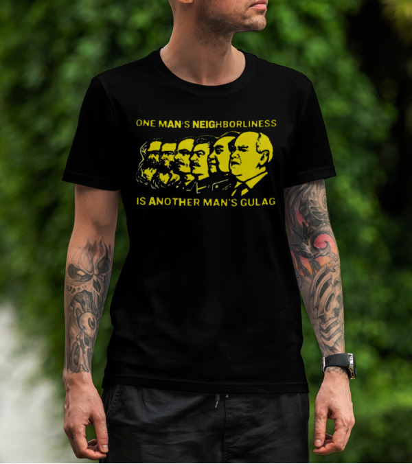 One Man’s Neighborliness Is Another Man’s Gulag Marx Lenin Stalin Mao Brezhnev Gorbachev T-Shirt