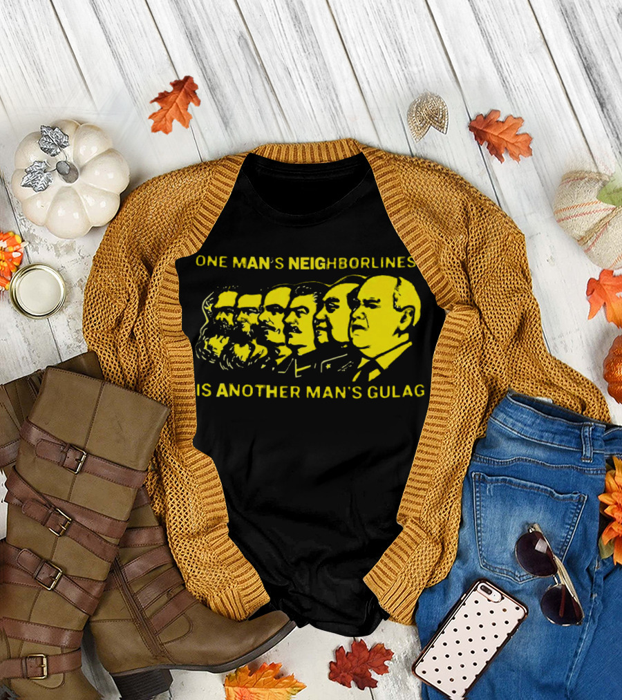 One Man’s Neighborliness Is Another Man’s Gulag Marx Lenin Stalin Mao Brezhnev Gorbachev T-Shirt