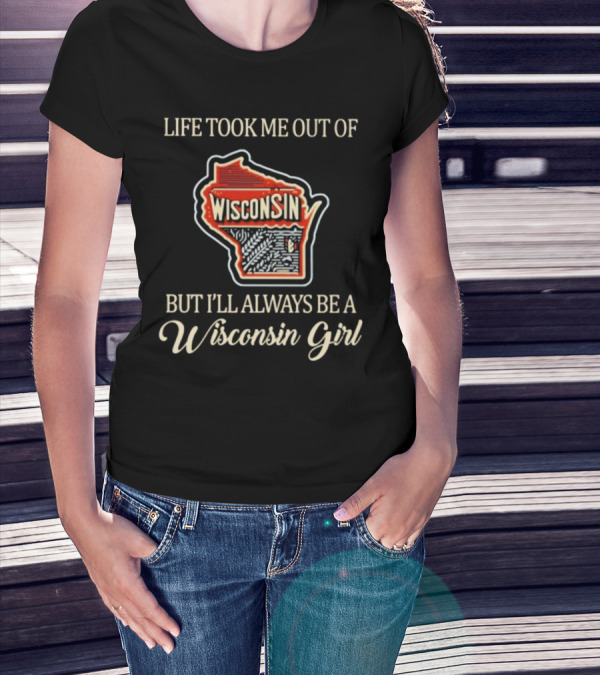Life Took Me Out Of Wisconsin But I’ll Always Be A Wisconsin Girl T-Shirt