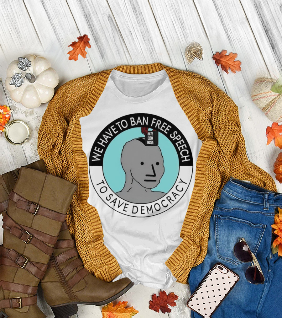 We Have to Ban Free Speech to Save Democracy NPC Meme T-Shirt