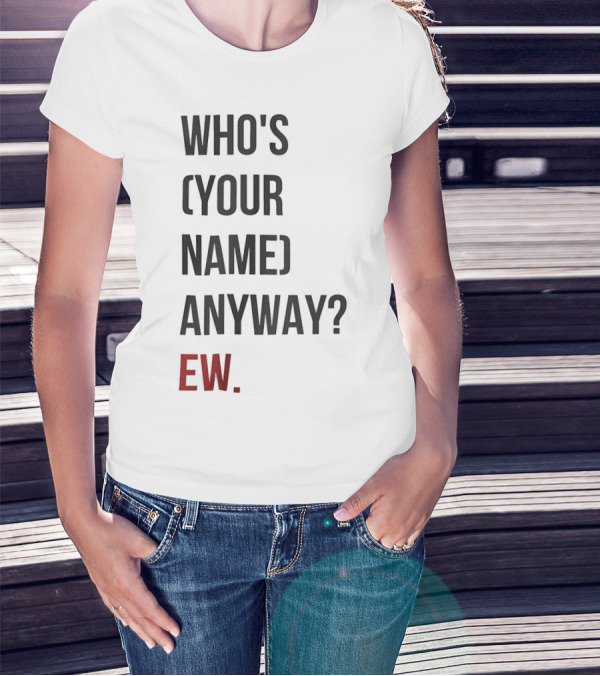 WHO'S (YOUR NAME) ANYWAY EW T-Shirt