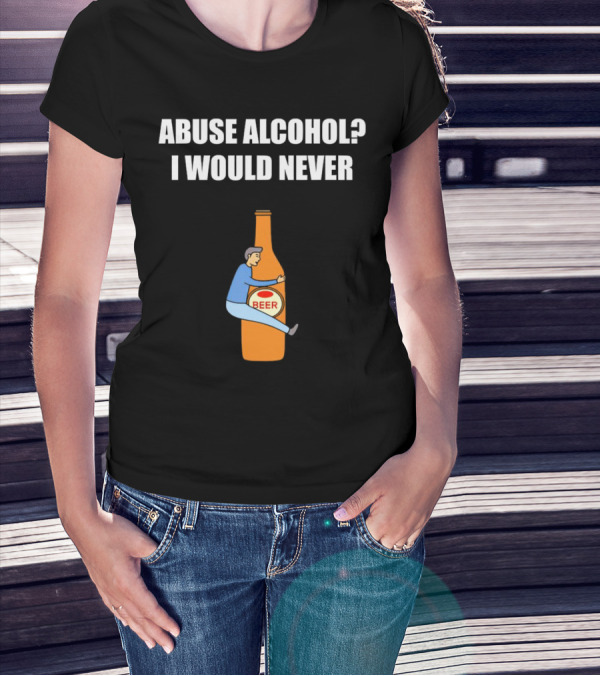 Abuse Alcohol I Would Never Beer Hugging Bottle T-Shirt