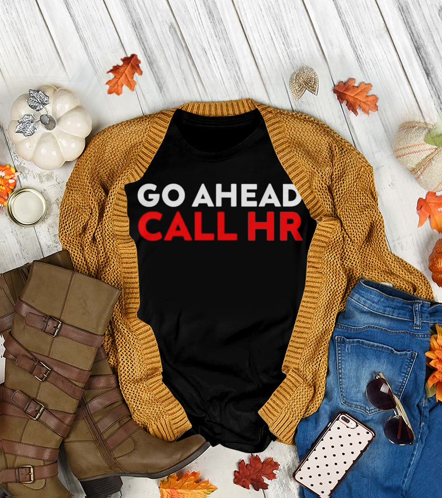 Go Ahead Call HR Funny Sarcastic HR T-Shirt