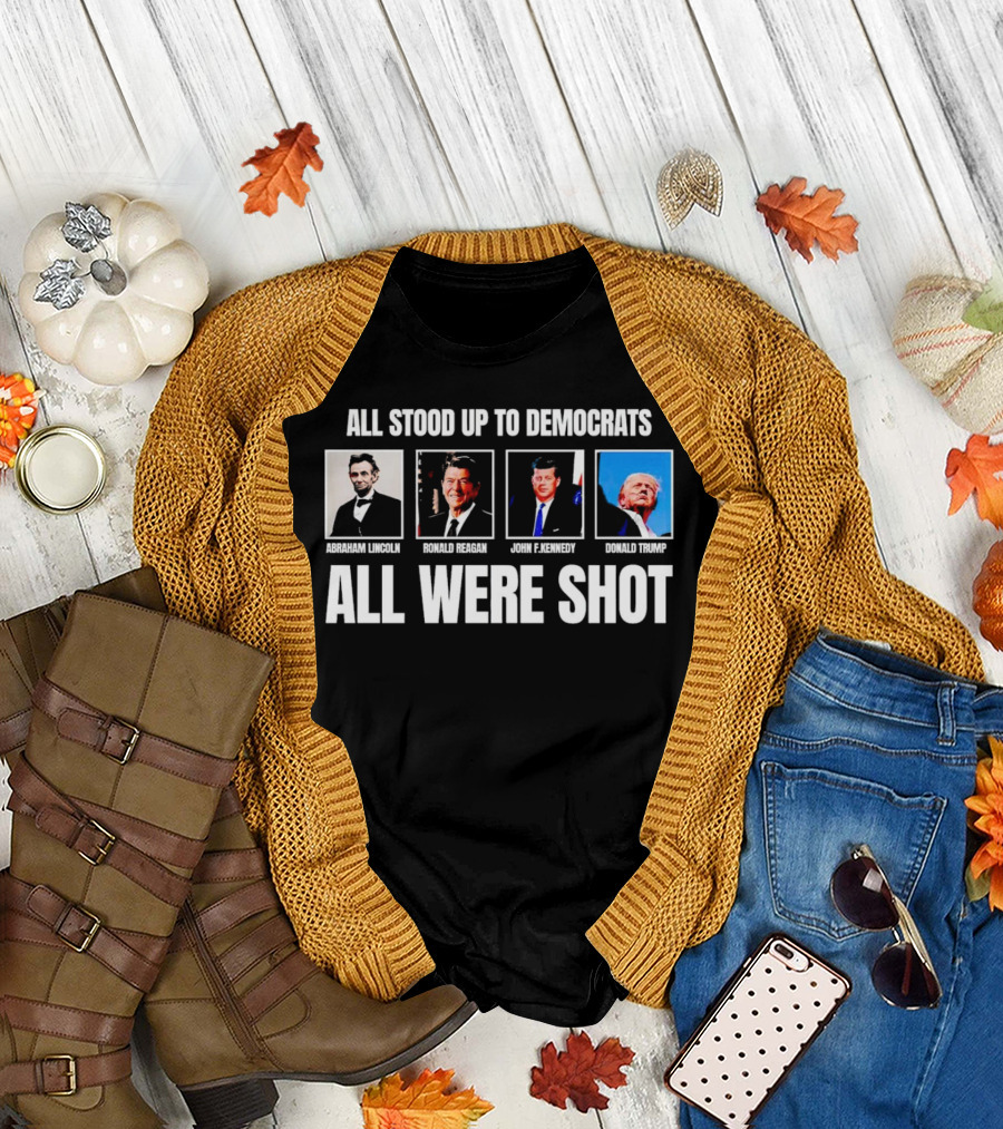 Abraham Lincoln Ronald Reagan John F Kennedy Donald Trump All Stood Up to Democrats All Were Shot T-Shirt