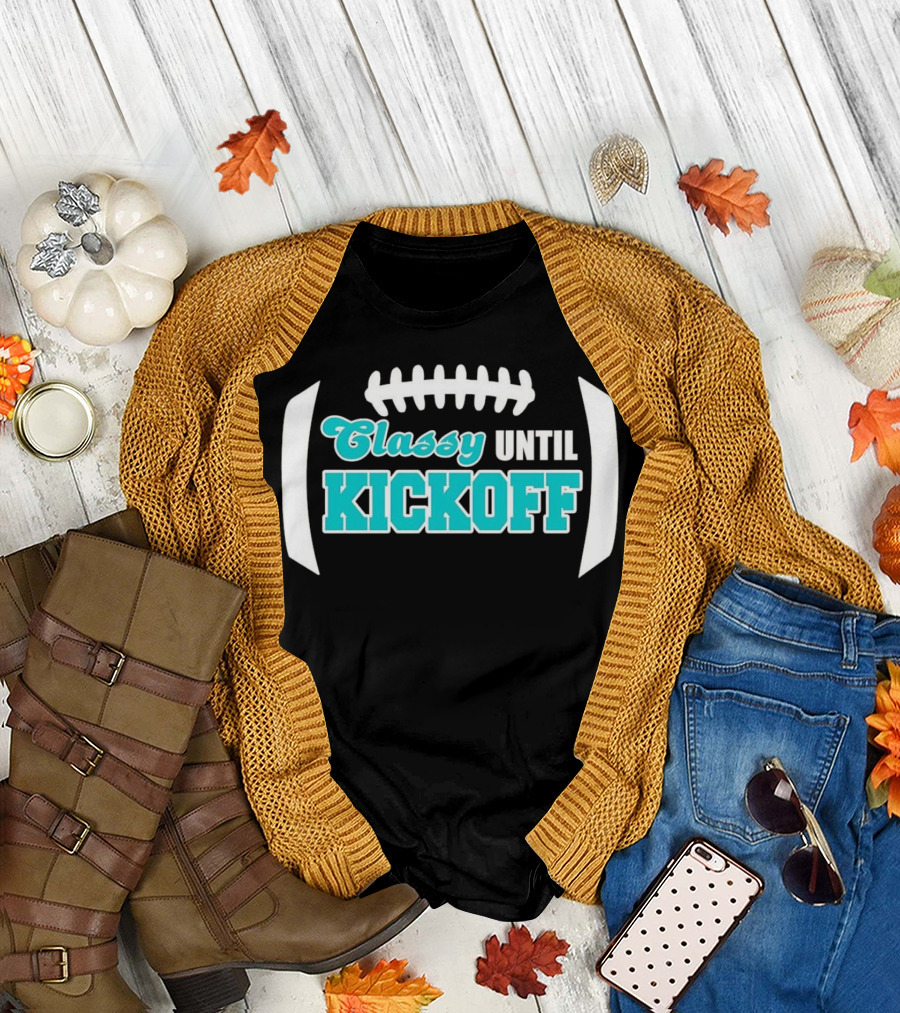 Miami Dolphins Classy Until Kickoff Football Motivational T-Shirt