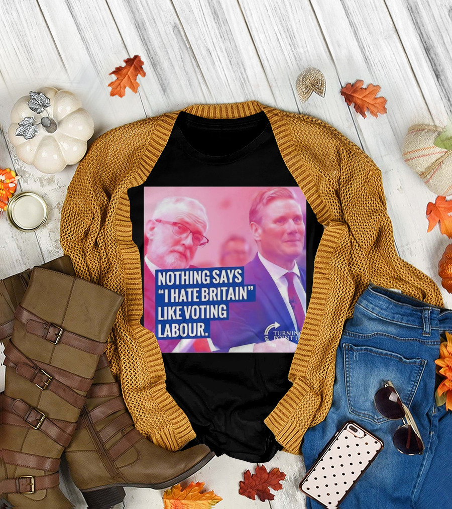 Nothing Says I Hate Britain Like Voting Labour Turning Point UK T-Shirt