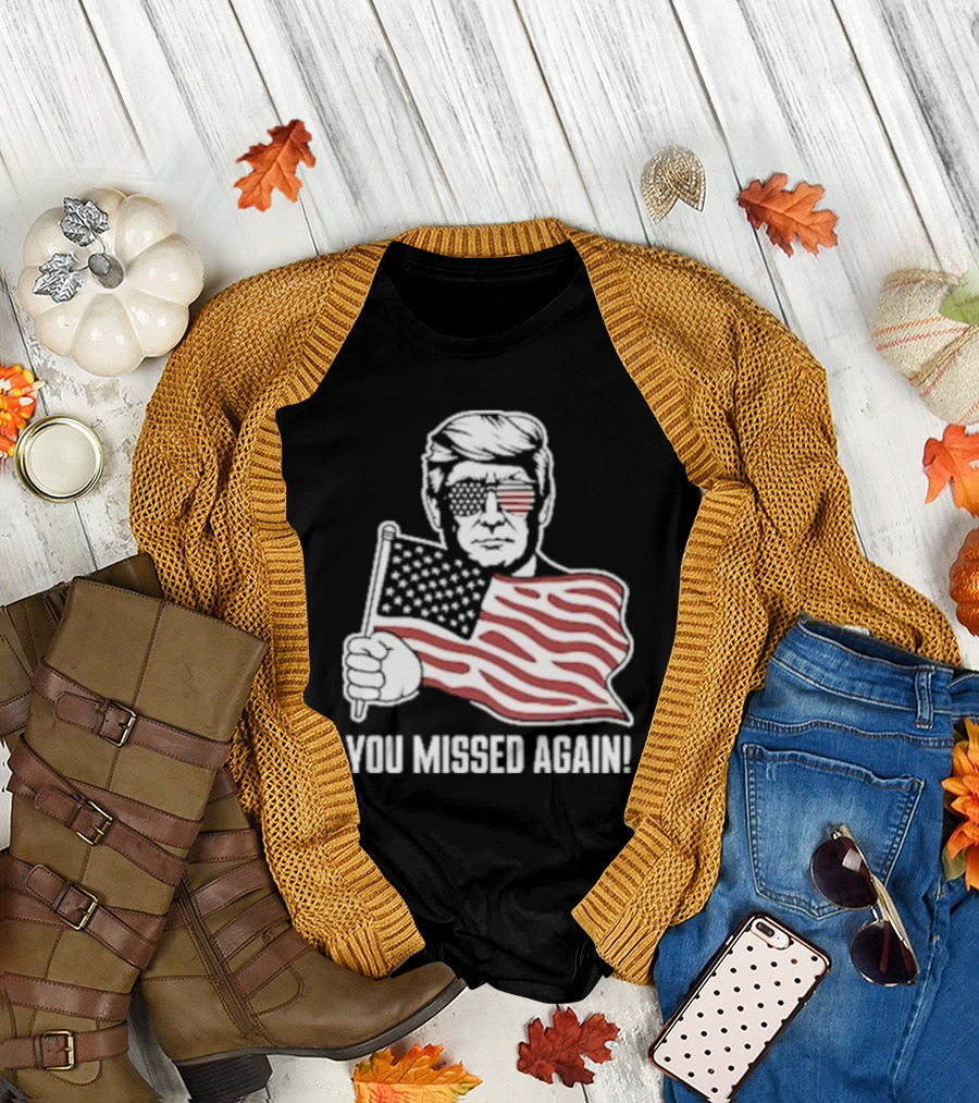 Trump Holding American Flag You Missed Again T-Shirt