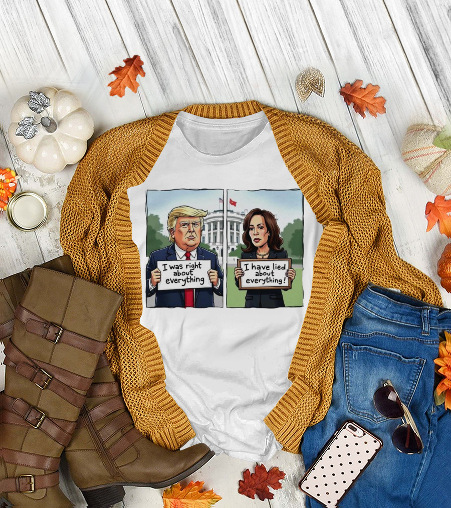 Trump I Was Right About Everything Kamala I Have Lied About Everything White House Signs T-Shirt