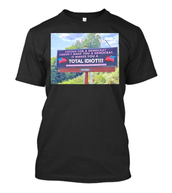 Voting For A Democrat Makes You A Total Idiot Billboard With American Flags T-Shirt
