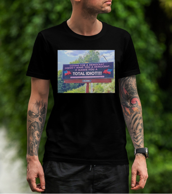 Voting For A Democrat Makes You A Total Idiot Billboard With American Flags T-Shirt