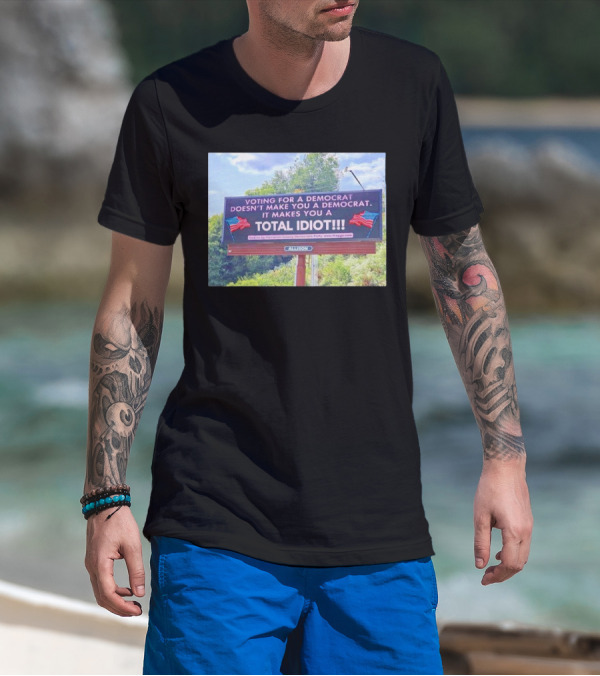 Voting For A Democrat Makes You A Total Idiot Billboard With American Flags T-Shirt