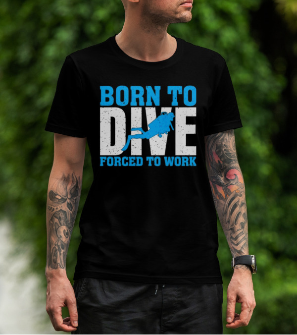 Born To Dive Forced To Work Scuba Diver T-Shirt