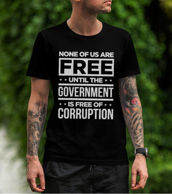 None Of Us Are Free Until The Government Is Free Of Corruption T-Shirt