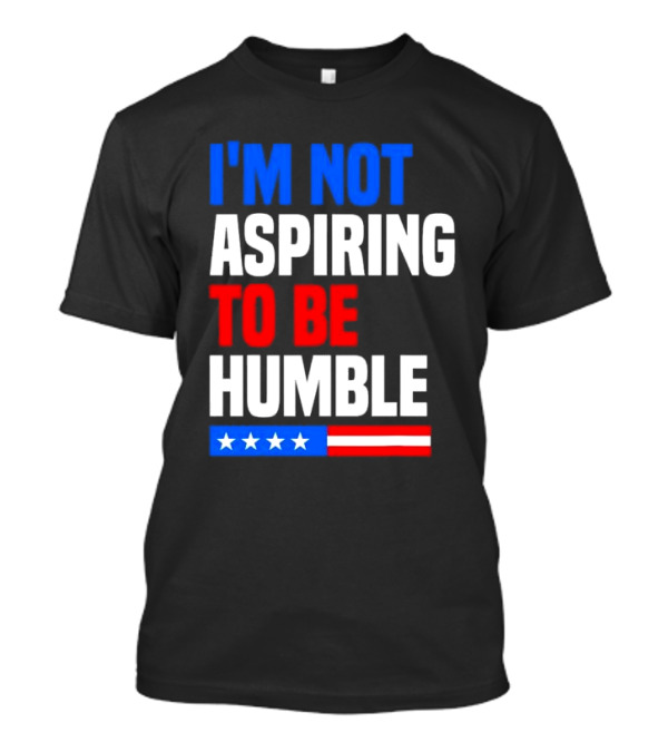 I'M NOT ASPIRING TO BE HUMBLE Kamala Harris Quote American Flag T-Shirt