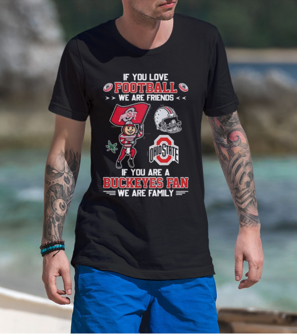 Ohio State Buckeyes If You Love Football We Are Friends If You Are A Buckeyes Fan We Are Family T-Shirt