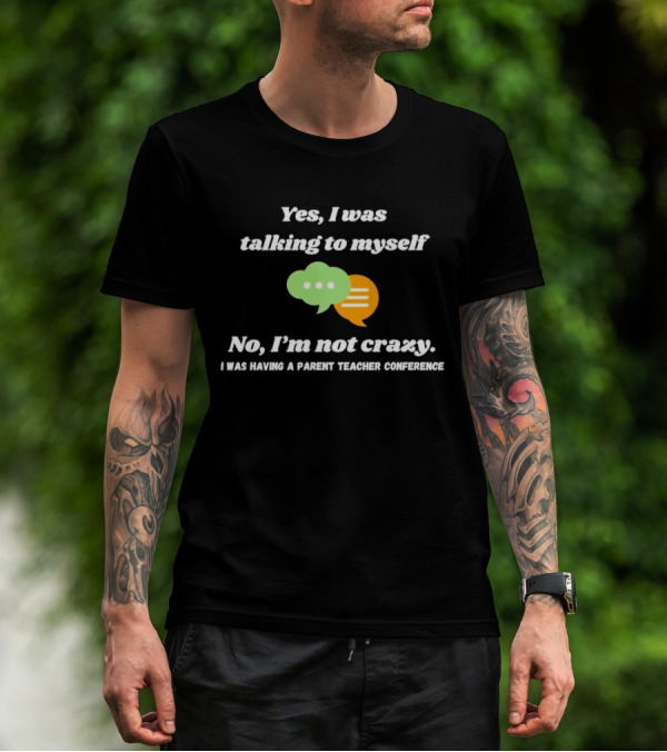 Yes I Was Talking To Myself No I’m Not Crazy I Was Having A Parent Teacher Conference T-Shirt