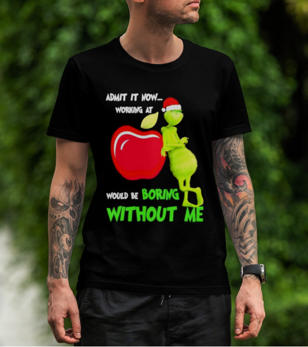 Admit It Now Grinch In Santa Hat Working At Applebee’s Would Be Boring Without Me Christmas T-Shirt