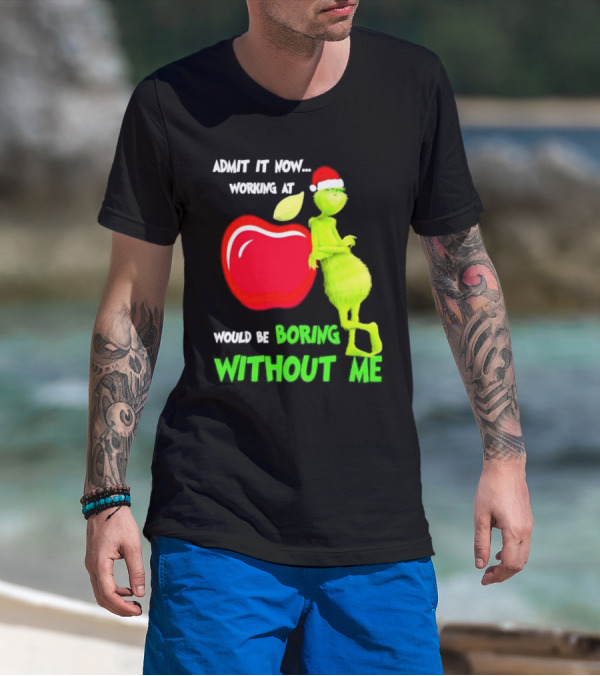 Admit It Now Grinch In Santa Hat Working At Applebee’s Would Be Boring Without Me Christmas T-Shirt