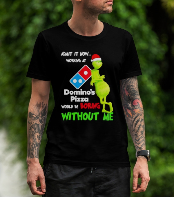 Admit It Now Grinch With Santa Hat Working At Domino’s Pizza Would Be Boring Without Me Christmas T-Shirt