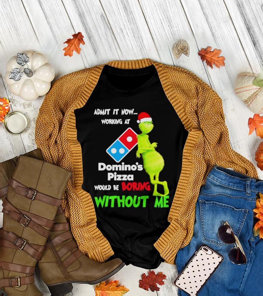 Admit It Now Grinch with Santa Hat Working at Domino’s Pizza Would Be Boring Without Me Christmas T-Shirt