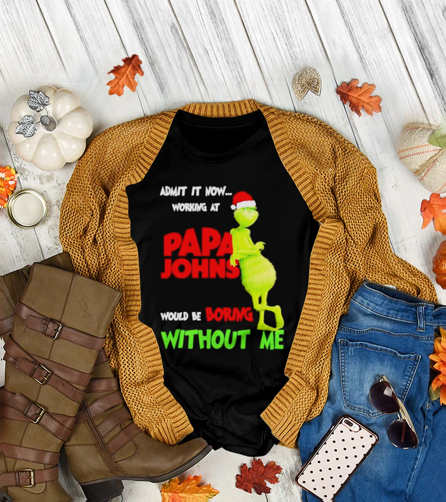 Admit It Now Working at Papa John's Would Be Boring Without Me Grinch with Santa Hat Christmas T-Shirt
