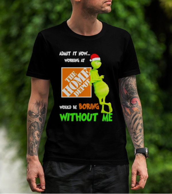 Grinch With Santa Hat Admit It Now Working At The Home Depot Would Be Boring Without Me Christmas T-Shirt