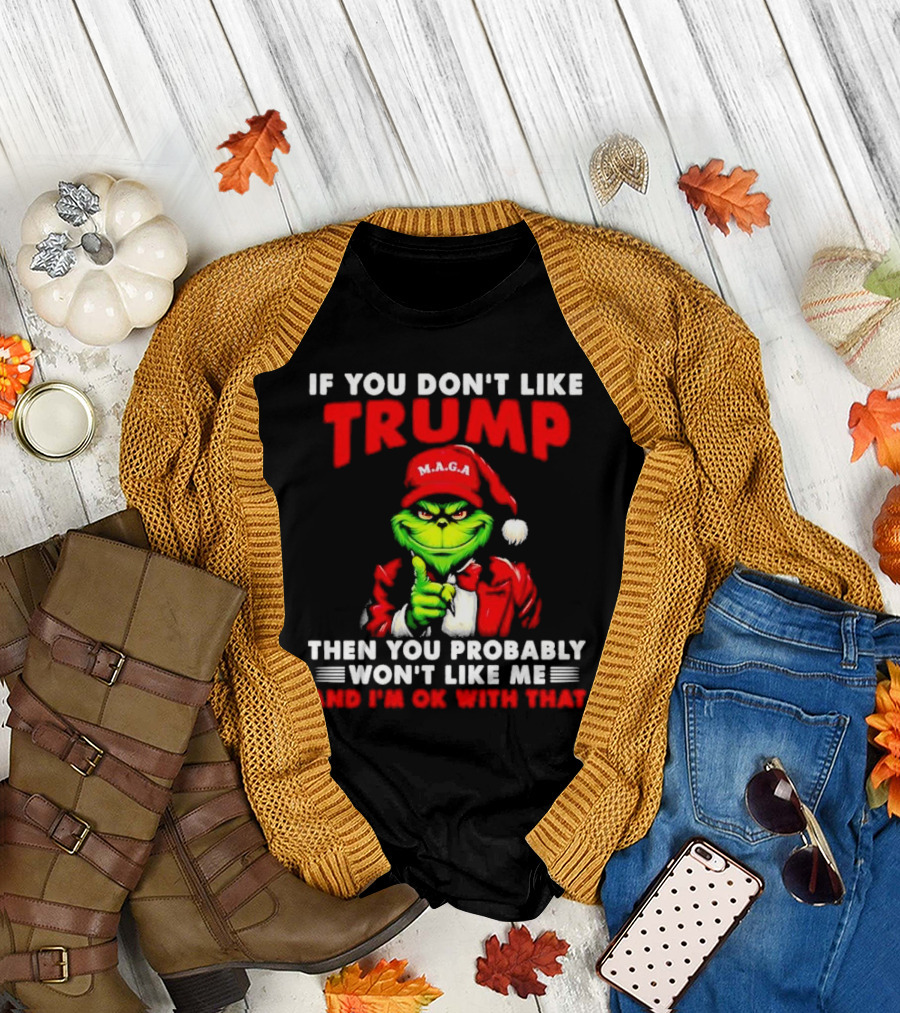 If You Don't Like Trump Then You Probably Won't Like Me and I'm OK with That Christmas Grinch MAGA T-Shirt