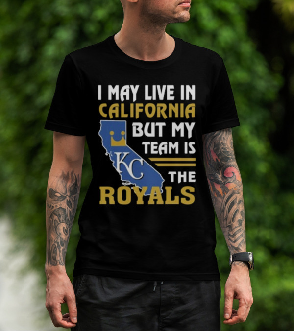 I May Live In California KC Royals Team Loyalty T-Shirt